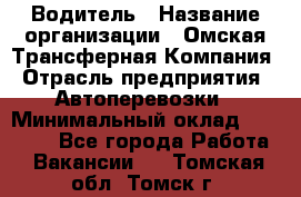 Водитель › Название организации ­ Омская Трансферная Компания › Отрасль предприятия ­ Автоперевозки › Минимальный оклад ­ 23 000 - Все города Работа » Вакансии   . Томская обл.,Томск г.